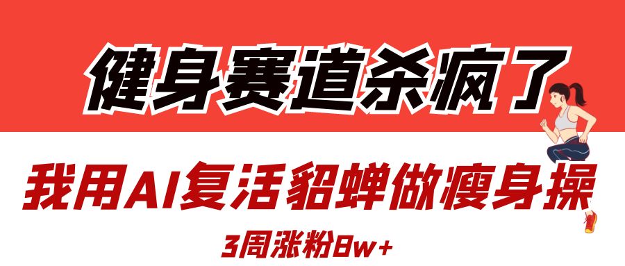 健身赛道杀疯了？我用AI复活貂蝉做瘦身操，3周涨粉8W-知联副业
