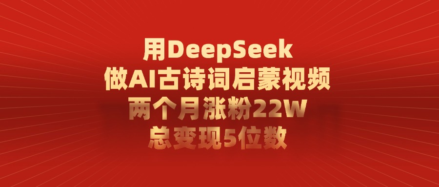 用DeepSeek制作AI古诗词启蒙视频，两个月涨粉22W，总变现5位数-知联副业