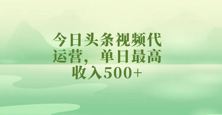 今日头条视频代运营，单日最高收入500+-知联副业
