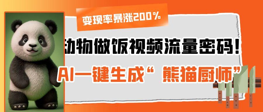 动物做饭视频流量密码！AI一键生成“熊猫厨师”，变现率暴涨200%-知联副业
