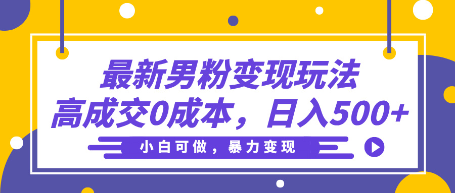 最新男粉变现玩法，高成交0成本，小白可做，轻松日入500+-知联副业