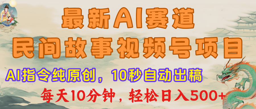 最新AI民间故事，视频号赛道，每日10分钟，轻松日入500+-知联副业