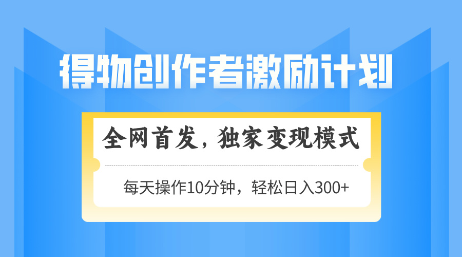 得物创作者激励，独家变现模式，轻松上手，日入3张+ 可矩阵、可放大-知联副业