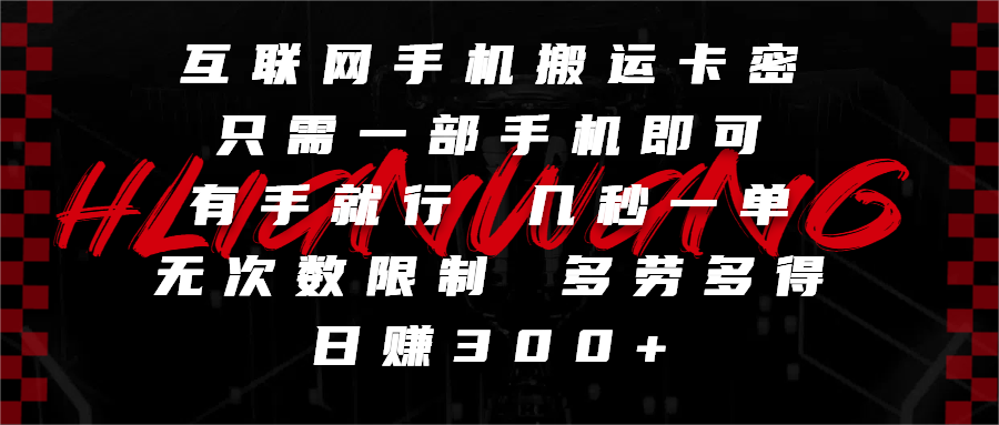 互联网手机搬运卡密，只需一部手机即可，有手就行，几秒一单，无次数限制，多劳多得，日赚300+-知联副业