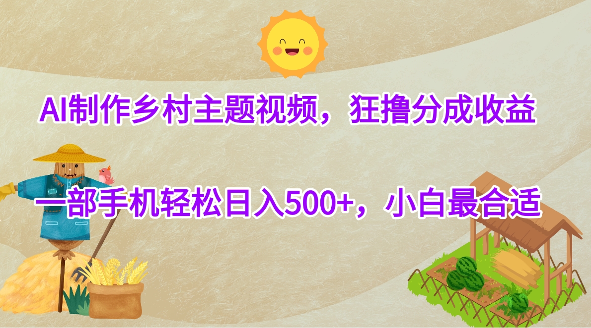 AI制作乡村主题视频，狂撸分成收益，一部手机轻松日入500+，小白最合适-知联副业