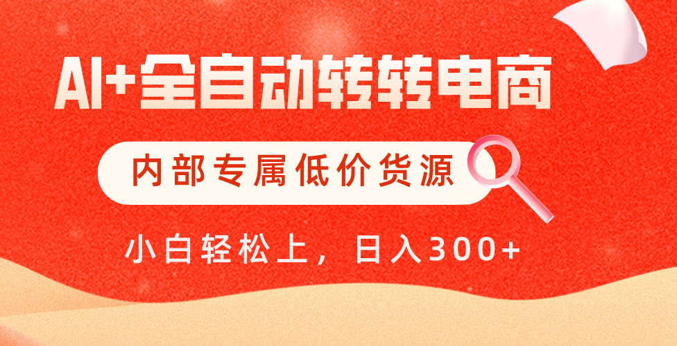 【AI+全自动转转电商】内部专属低价货源，全网首发，单日轻松变现500+-知联副业