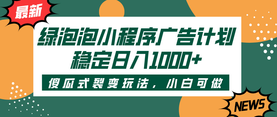 绿泡泡小程序广告计划，傻瓜式裂变玩法，稳定日入1000+-知联副业