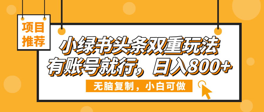 小绿书头条双重玩法，有账号就行，日入800+-知联副业