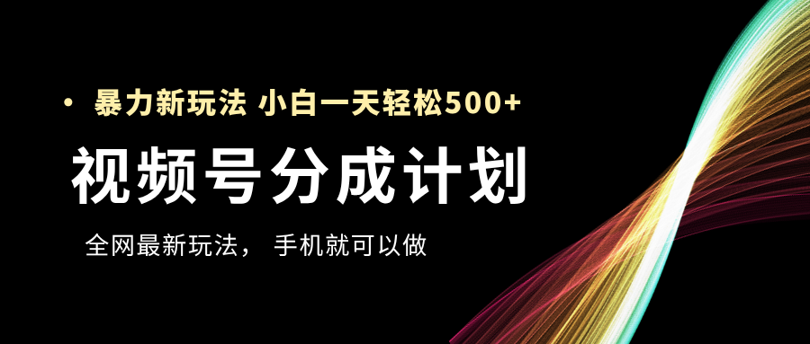 视频号分成计划，全网最暴力玩法，新手一天也能轻松500+-知联副业