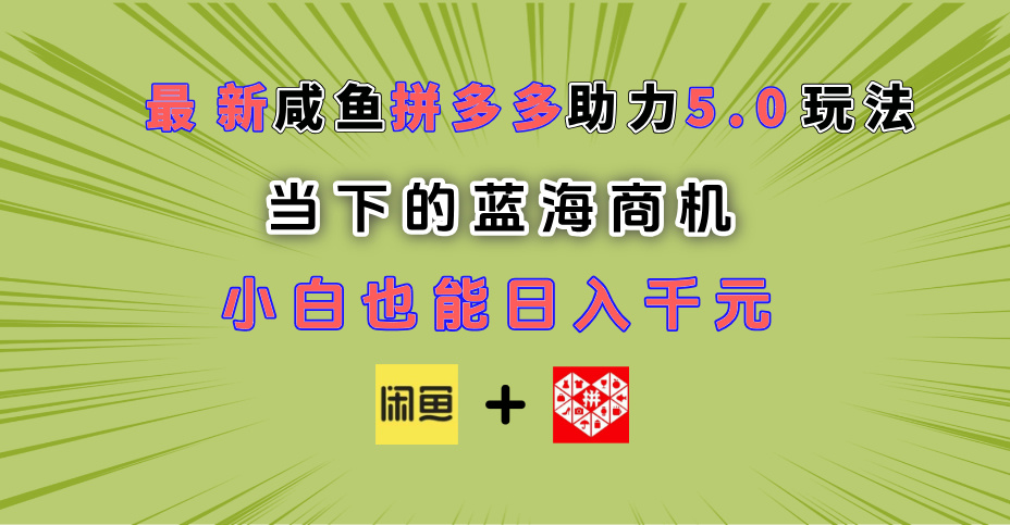 最新闲鱼拼多多助力玩法 当下的蓝海商机 新手小白也能轻松操作 实现日入千元-知联副业