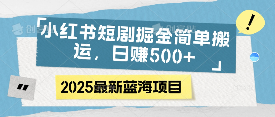 小红书短剧掘金，简单搬运，日赚500+-知联副业