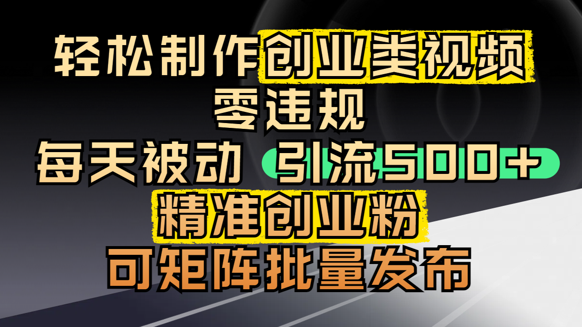 轻松制作创业类视频，零违规，每天被动引流 500 + 精准创业粉，可矩阵批量发布-知联副业