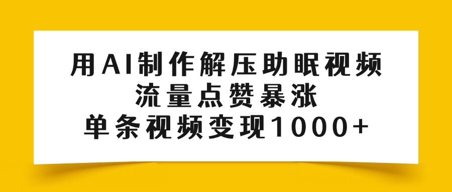 用AI制作解压助眠视频，流量点赞暴涨，单条视频变现1000+-知联副业