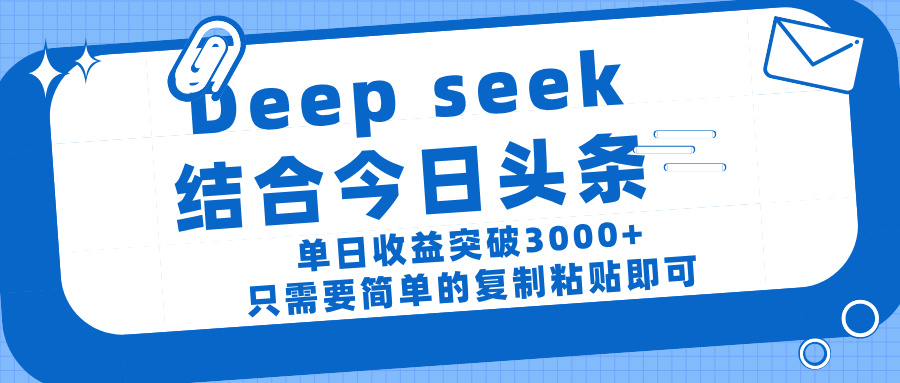 deep seek 结 合今日 头 条， 单 日收 益突破 3000+ ， 只需要 简单 的复制粘贴 即可-知联副业