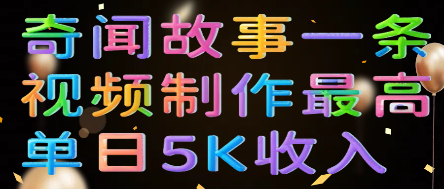 奇闻故事一条视频制作最高单日5K收入-知联副业