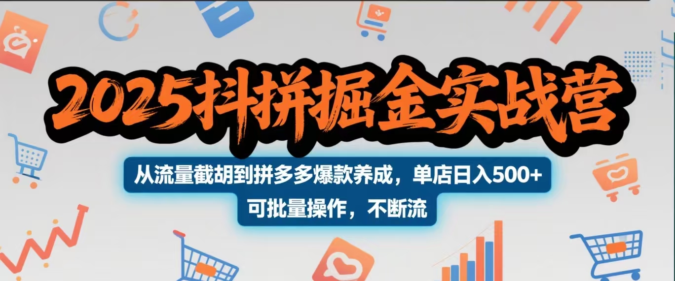 2025抖拼掘金实战营，从流量截胡到拼多多爆款养成，单店日入500+ 可批量操作，不断流-知联副业