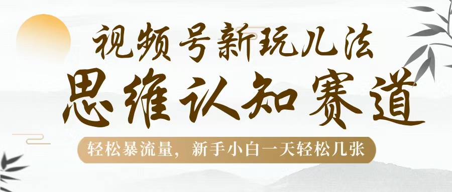 视频号新玩儿法，思维认知赛道，轻松暴流量，新手小白一天几张-知联副业