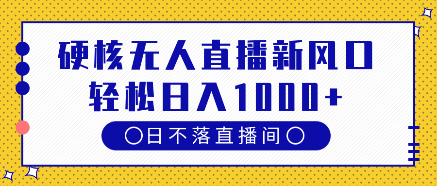 硬核无人直播新风口，日不落直播间，轻松日入1000+-知联副业