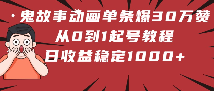 鬼故事动画单条爆30万赞！从0到1起号教程 日收益稳定1000+-知联副业