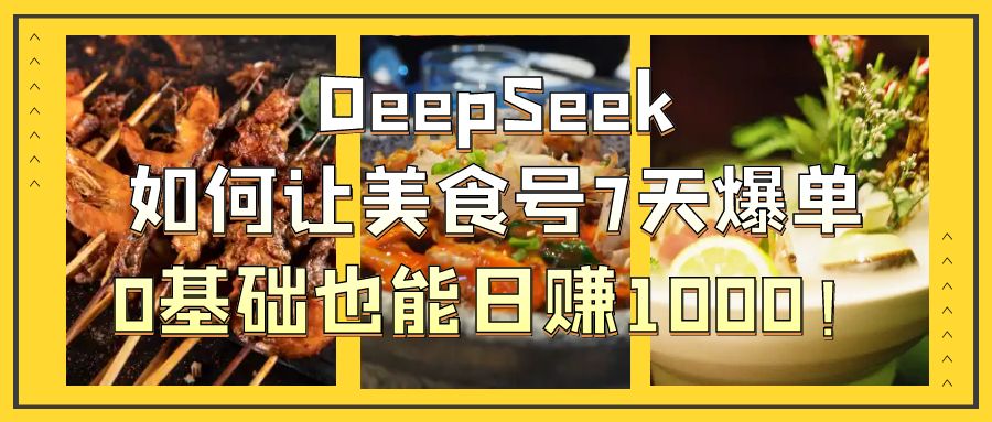 DeepSeek如何让美食号7天爆单，0基础也能日赚1000！-知联副业