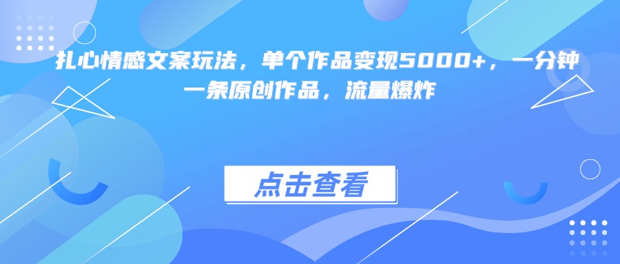 扎心情感文案玩法，单个作品变现5000+，一分钟一条原创作品，流量爆炸-知联副业