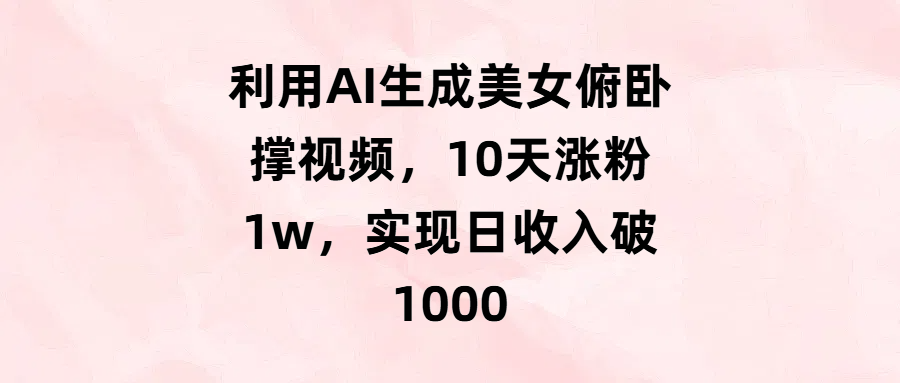 利用AI生成美女俯卧撑视频，10天涨粉1w，实现日收入破1000-知联副业