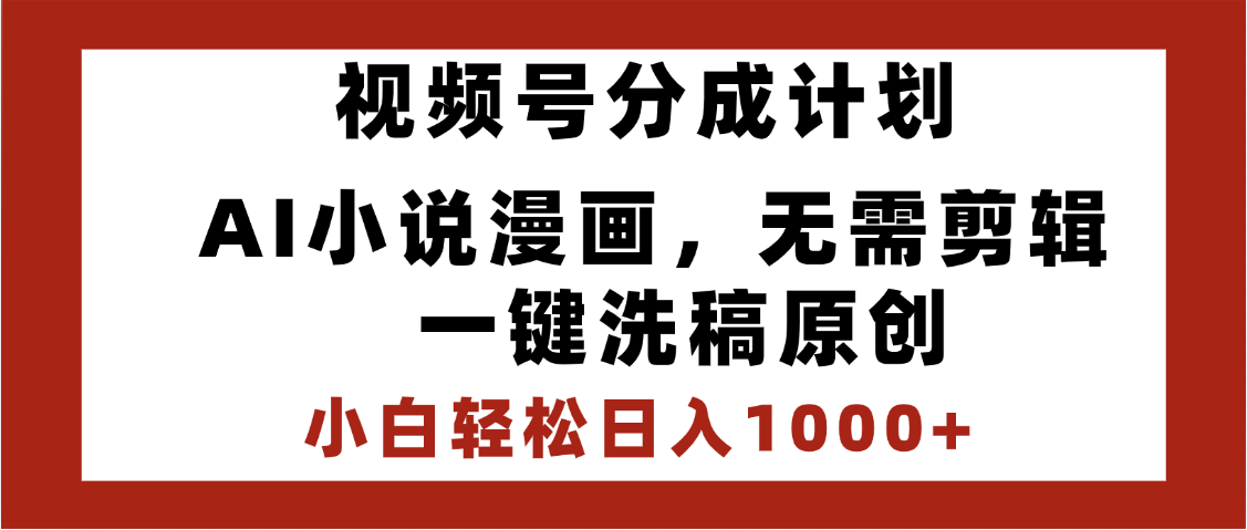 最新视频号分成计划，AI小说漫画，无需剪辑，一键洗稿原创，小白日入1000+，喂饭级教程-知联副业