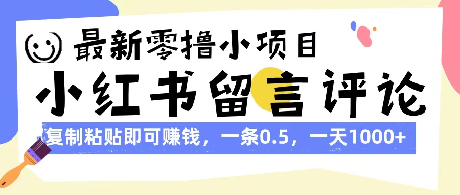 最新零撸小项目，小红书留言评论，复制粘贴即可赚钱，一条0.5，一天1000+-知联副业