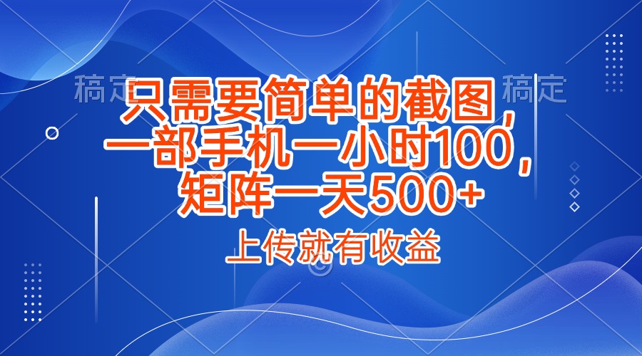 只需要简单的截图，上传就能有收益，一部手机不限地方不限时间，一小时100，矩阵放大一天500+-知联副业