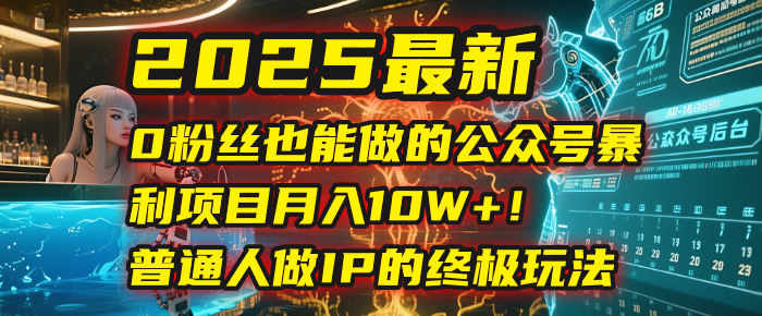 2025最新0粉丝也能做的公众号暴利项目，月入10W+！普通人做IP的终极玩法-知联副业