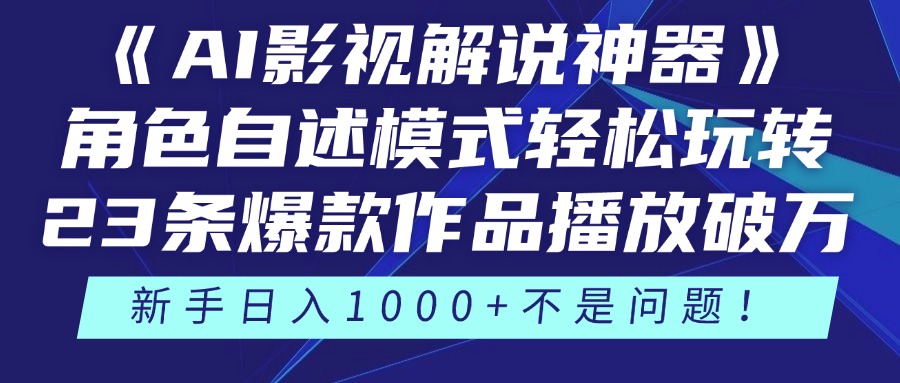 《AI影视解说神器》角色自述模式轻松玩转！23条爆款作品播放破万，3种变现渠道叠加收益，新手日入1000+不是问题！-知联副业