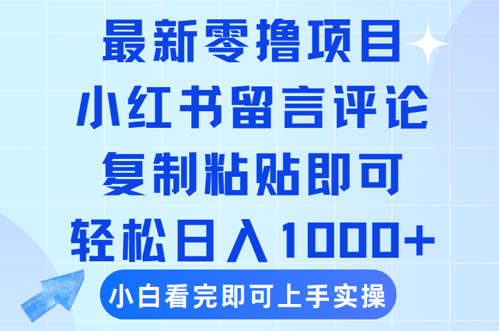 最新零撸小项目，小红书留言评论，复制粘贴即可赚钱，轻松日入1000+-知联副业