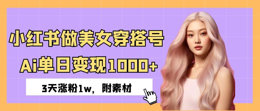 小红书做美女穿搭号，ai单日变现1000+，3天涨粉1w。-知联副业