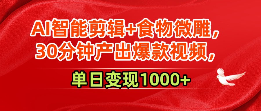 AI智能剪辑+食物微雕，30分钟产出爆款视频，单日变现1000+-知联副业