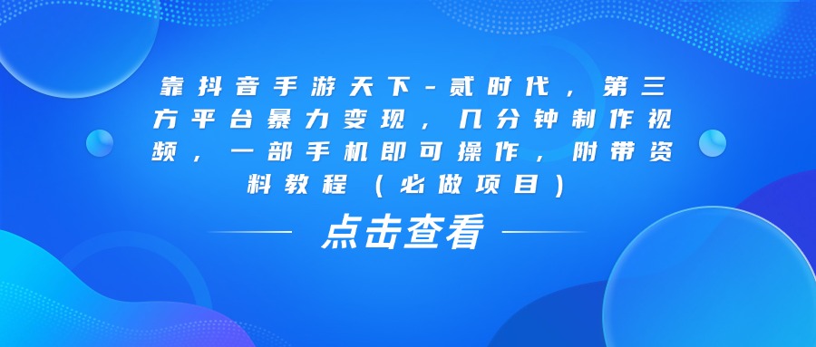靠抖音手游天下-贰时代，几分钟制作视频，第三方平台暴力变现，一部手机即可操作，附带资料教程（必做项目）-知联副业