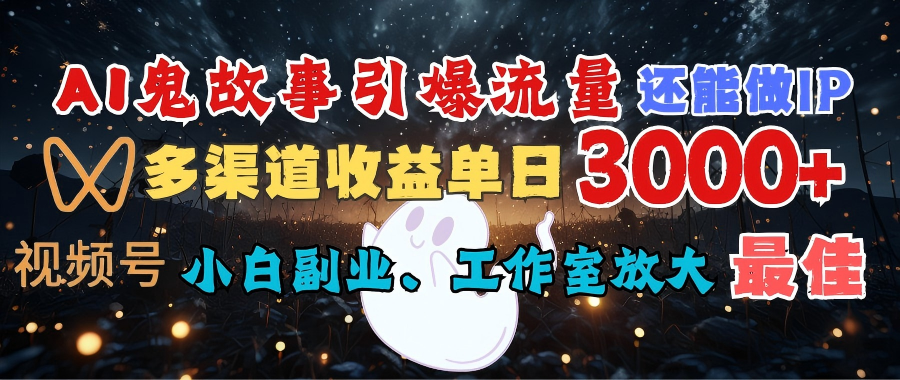 AI鬼故事引爆流量 还能做IP，视频号多渠道收益单日3000+，小白副业、工作室放大的最佳选择-知联副业