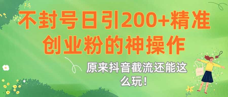 原来抖音截流还能这么玩！不封号日引200+精准创业粉的神操作-知联副业