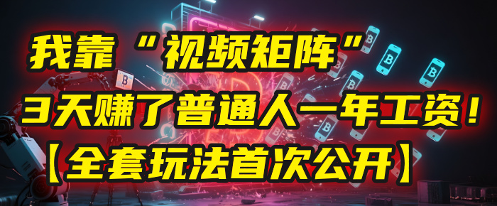 我靠“视频矩阵”，3天赚了普通人一年工资！【全套玩法首次公开】-知联副业