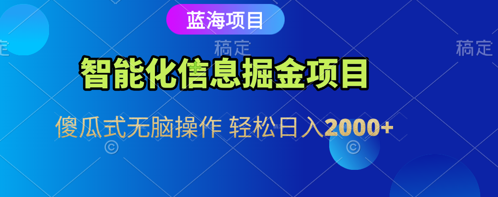 智能化信息蓝海全自动掘金项目 傻瓜式无脑操作 轻松日入2000+-知联副业