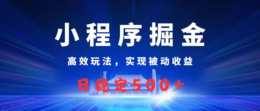微信小程序掘金，高效玩法实现被动收益，日赚收益500+-知联副业