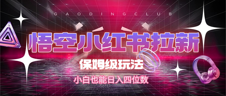 悟空小红书拉新，保姆级玩法，小白也能日入四位数-知联副业