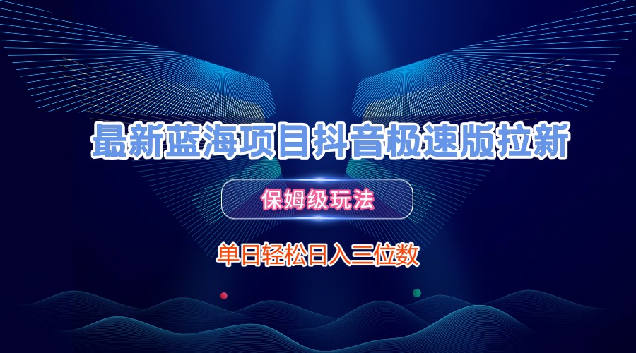 最新蓝海项目抖音极速版拉新，保姆级玩法，单日轻松日入三位数-知联副业
