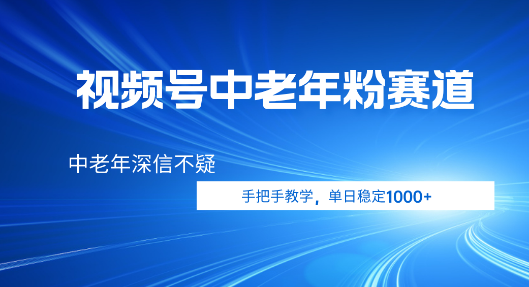 视频号小众中老年粉赛道，中老年深信不疑，手把手教学，新号稳定突破1000+-知联副业