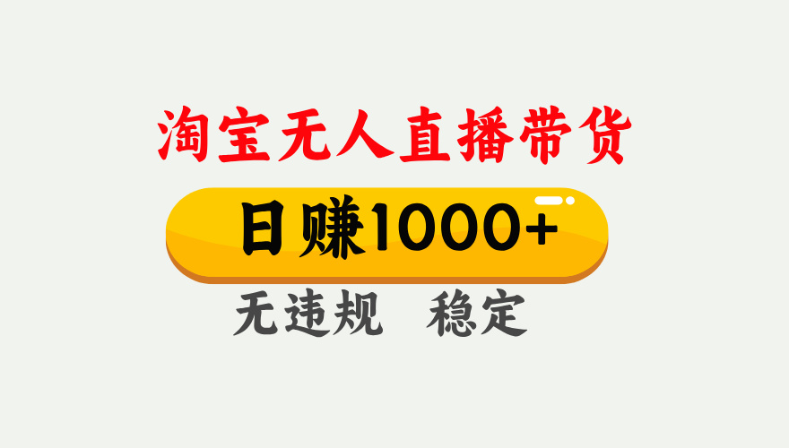 【最新】淘宝无人直播带货，日入1000+，独家技术，无违规无封号，操作简单，长期稳定【揭秘】-知联副业
