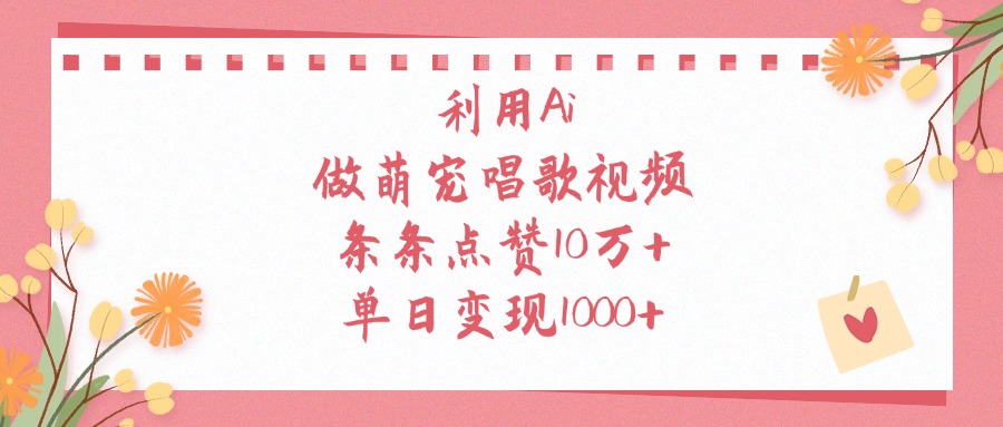 利用Ai做萌宠唱歌视频，单日变现1000+，条条点赞10万+-知联副业