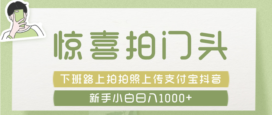 惊喜拍 门头 ， 下班路上拍拍照片， 上 传 到 支付宝和抖音新手日入 1000+-知联副业