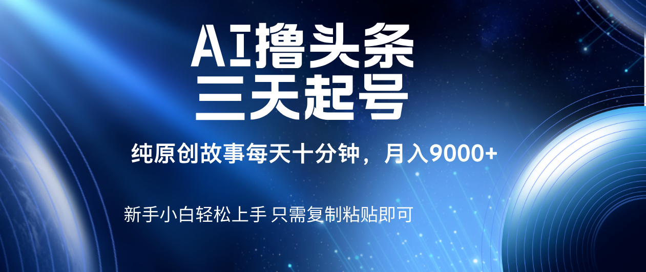 AI撸头条三天起号，纯原创情感故事，每天10分钟月入9000＋-知联副业