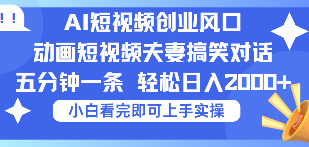 2025Ai短视频创业风口！夫妻搞笑对话，动画短视频五分钟做一条，可矩阵操作，轻松日入 2000+-知联副业