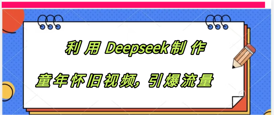 利用 Deepseek制 作童年怀旧视频，引爆流量-知联副业