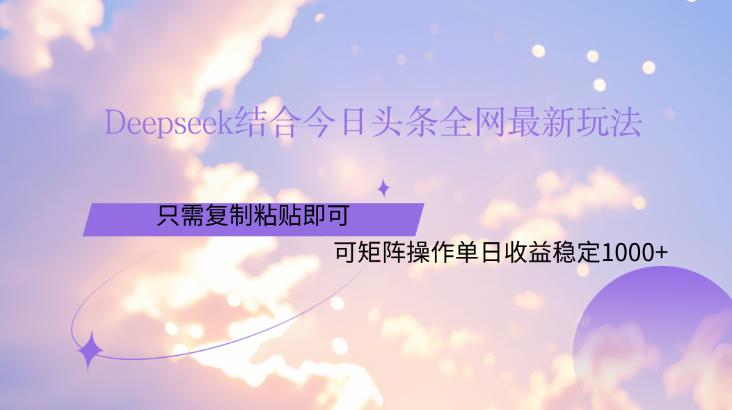 Deepseek结合今日头条全网最新玩法，只需复制粘贴，小白轻松上手单日稳定1000+-知联副业